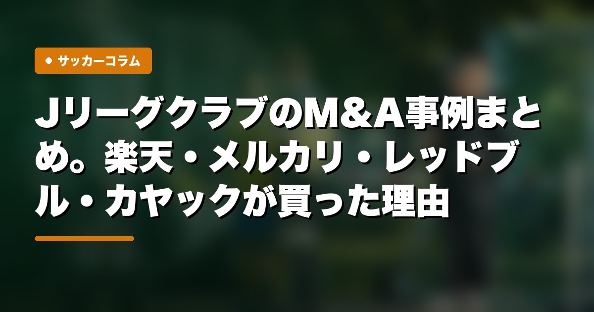 JリーグクラブのM&A事例まとめ。楽天・メルカリ・レッドブル・カヤックが買った理由