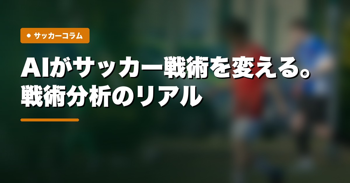 AIがサッカー戦術を変える。戦術分析のリアル