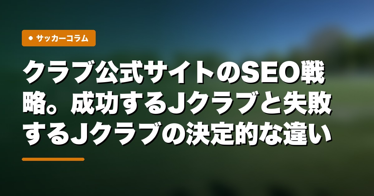 クラブ公式サイトのSEO戦略。成功するJクラブと失敗するJクラブの決定的な違い