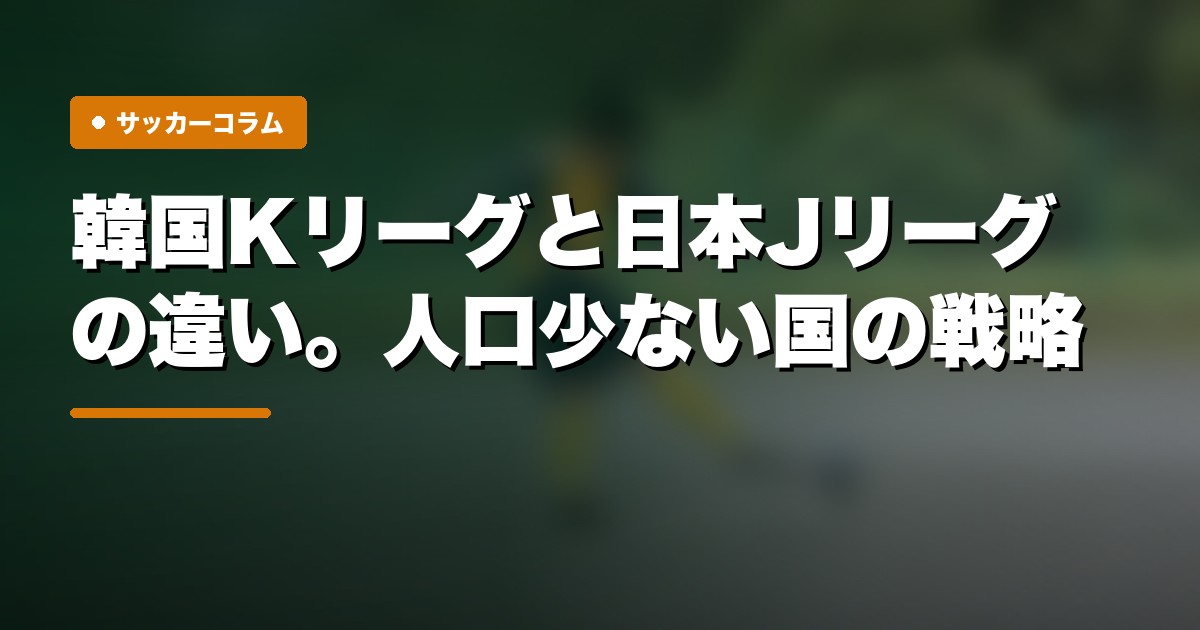 韓国Kリーグと日本Jリーグの違い。人口少ない国の戦略