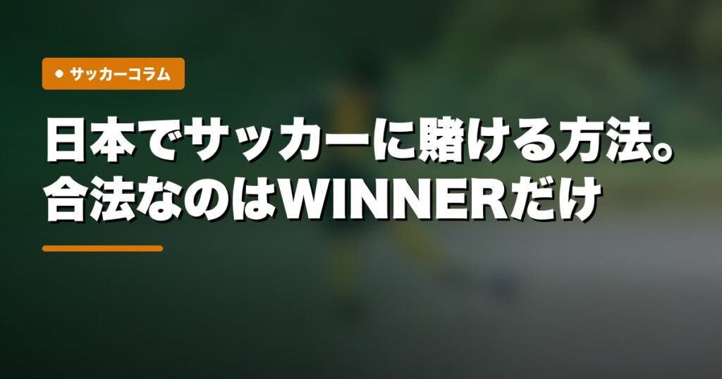 日本でサッカーに賭ける方法｜合法なのはWINNERだけ。買い方を初心者向けに完全解説